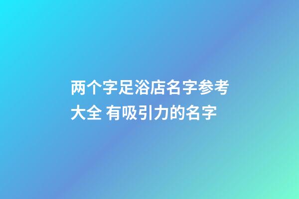 两个字足浴店名字参考大全 有吸引力的名字-第1张-店铺起名-玄机派
